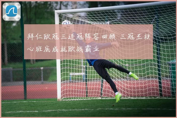 拜仁欧冠三连冠阵容回顾 三冠王核心班底成就欧战霸业