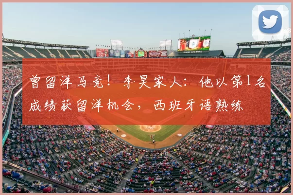曾留洋马竞！李昊家人：他以第1名成绩获留洋机会，西班牙语熟练