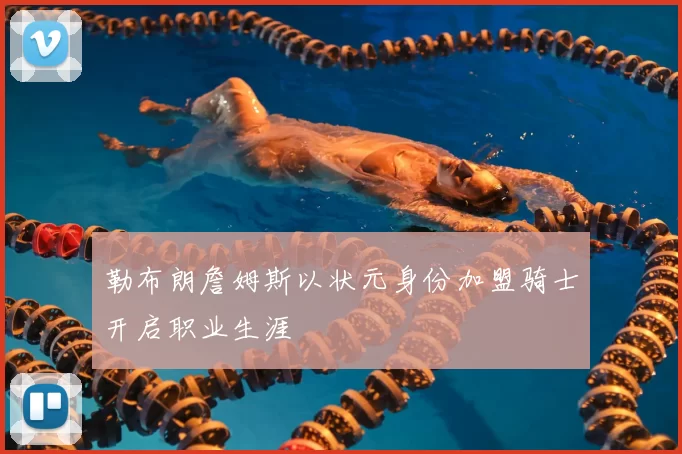 勒布朗詹姆斯以状元身份加盟骑士开启职业生涯