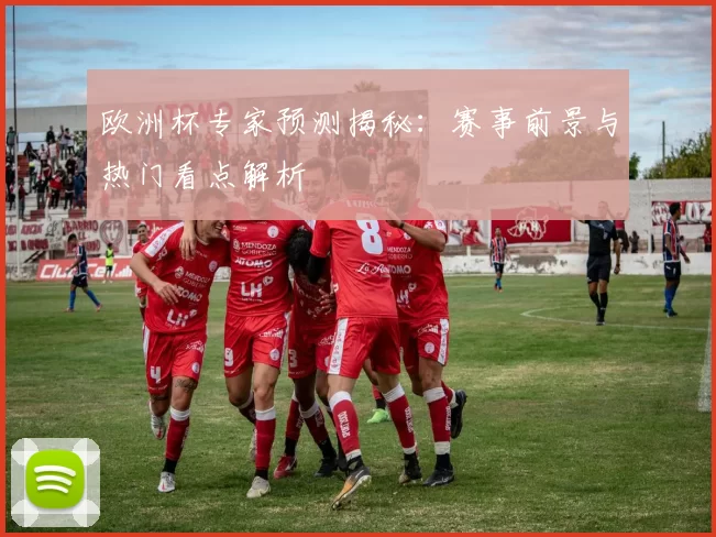 欧洲杯专家预测揭秘：赛事前景与热门看点解析