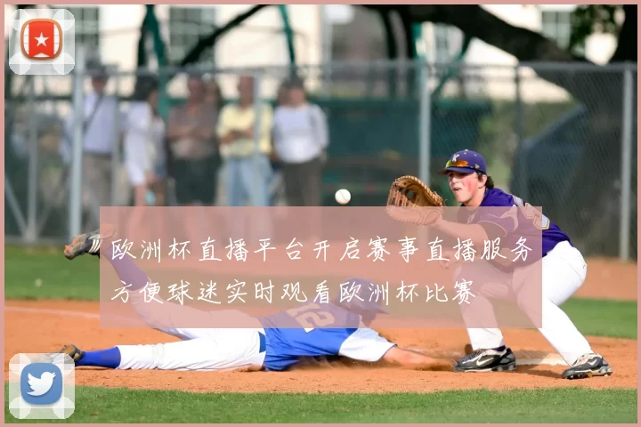 欧洲杯直播平台开启赛事直播服务方便球迷实时观看欧洲杯比赛