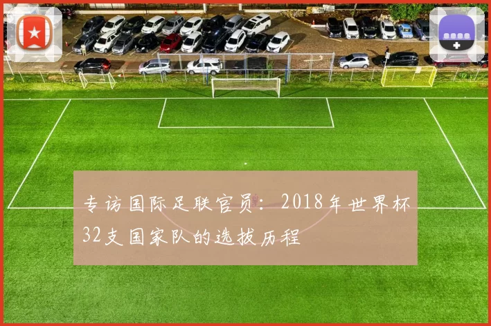 专访国际足联官员：2018年世界杯32支国家队的选拔历程