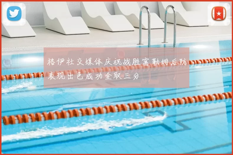 格伊社交媒体庆祝战胜富勒姆后防表现出色成功全取三分