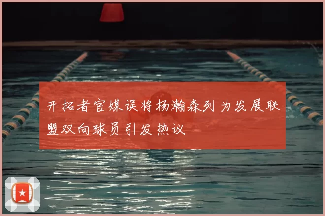 开拓者官媒误将杨瀚森列为发展联盟双向球员引发热议