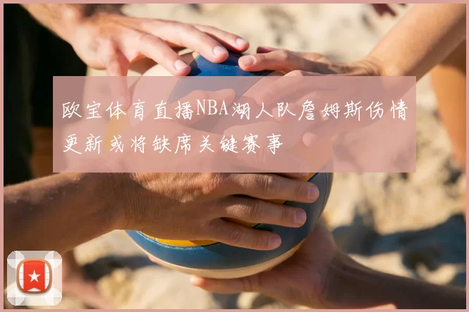 欧宝体育直播NBA湖人队詹姆斯伤情更新或将缺席关键赛事