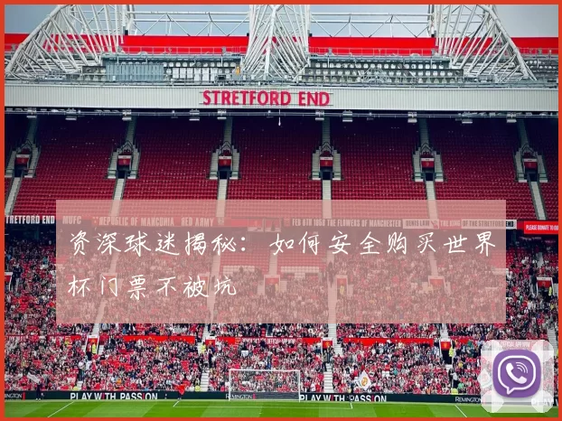 资深球迷揭秘：如何安全购买世界杯门票不被坑