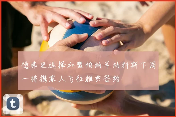 德弗里选择加盟帕纳辛纳科斯下周一将携家人飞往雅典签约