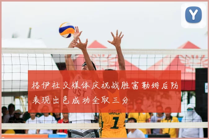 格伊社交媒体庆祝战胜富勒姆后防表现出色成功全取三分