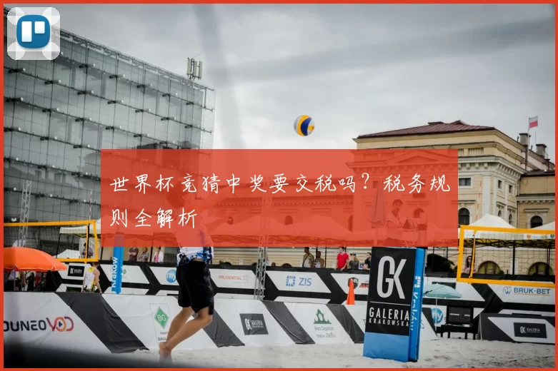 世界杯竞猜中奖要交税吗？税务规则全解析