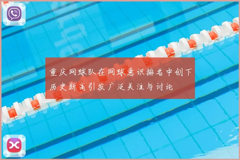 重庆网球队在网球意识排名中创下历史新高引发广泛关注与讨论