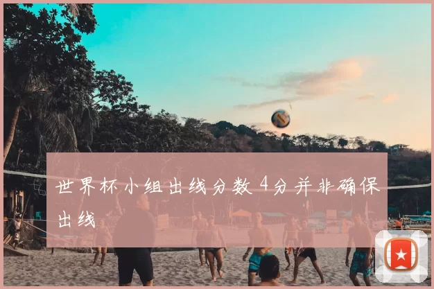 世界杯小组出线分数 4分并非确保出线
