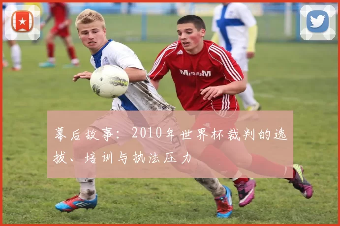 幕后故事：2010年世界杯裁判的选拔、培训与执法压力