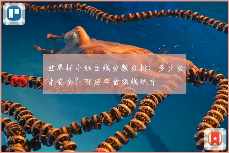 世界杯小组出线分数分析:多少分才安全?附历年晋级线统计