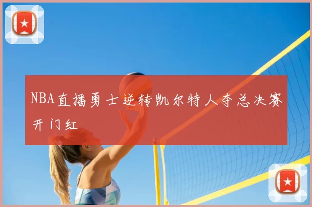 NBA直播勇士逆转凯尔特人夺总决赛开门红
