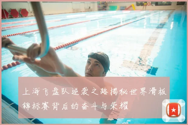 上海飞盘队逆袭之路揭秘世界滑板锦标赛背后的奋斗与荣耀