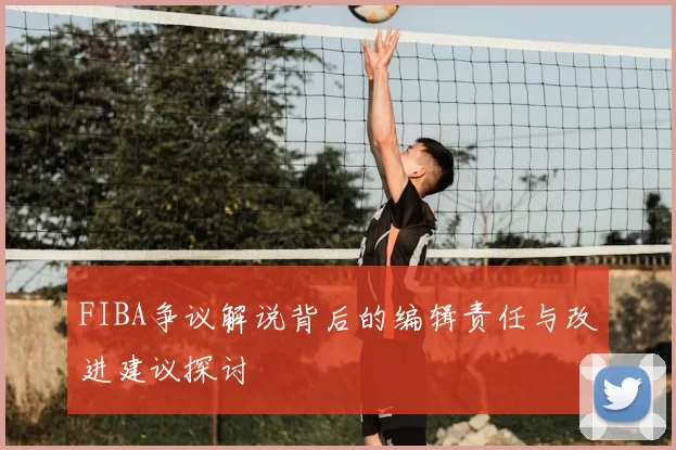 FIBA争议解说背后的编辑责任与改进建议探讨
