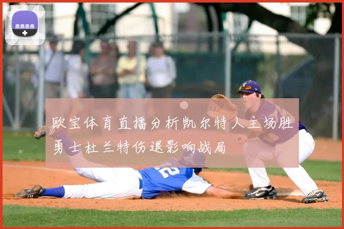 欧宝体育直播分析凯尔特人主场胜勇士杜兰特伤退影响战局