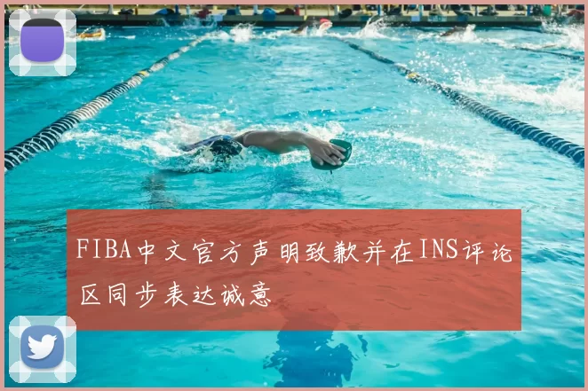 FIBA中文官方声明致歉并在INS评论区同步表达诚意