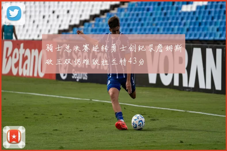 骑士总决赛逆转勇士创纪录詹姆斯砍三双仍难敌杜兰特43分