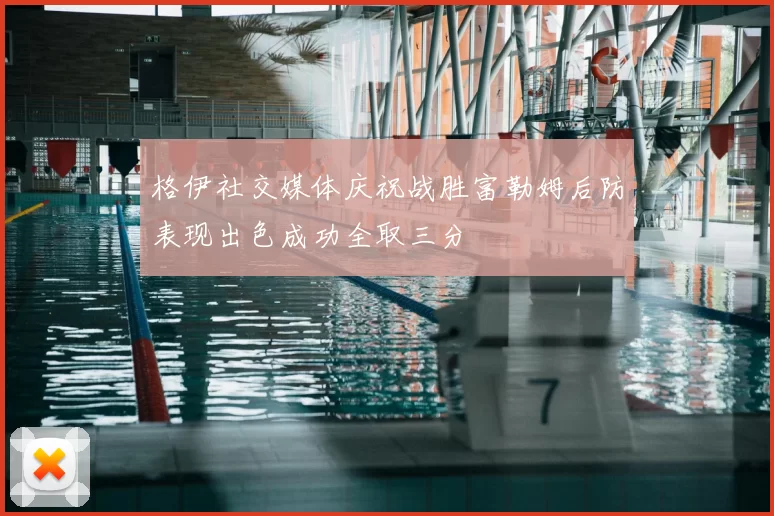 格伊社交媒体庆祝战胜富勒姆后防表现出色成功全取三分