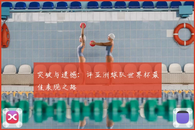 突破与遗憾:评亚洲球队世界杯最佳表现之路