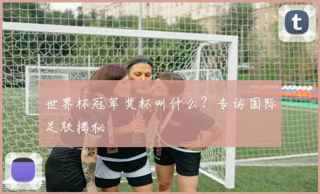 世界杯冠军奖杯叫什么？专访国际足联揭秘