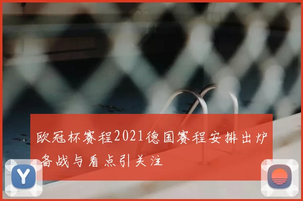 欧冠杯赛程2021德国赛程安排出炉 备战与看点引关注