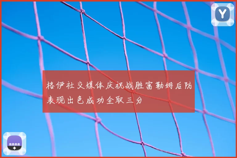 格伊社交媒体庆祝战胜富勒姆后防表现出色成功全取三分