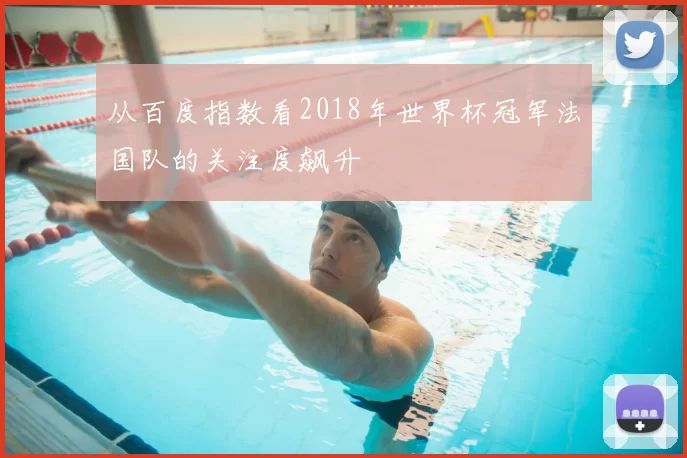 从百度指数看2018年世界杯冠军法国队的关注度飙升