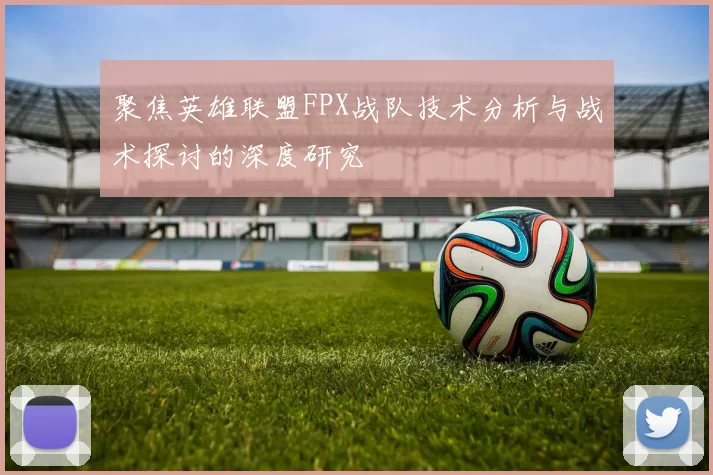 聚焦英雄联盟FPX战队技术分析与战术探讨的深度研究