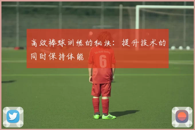 高效棒球训练的秘诀：提升技术的同时保持体能