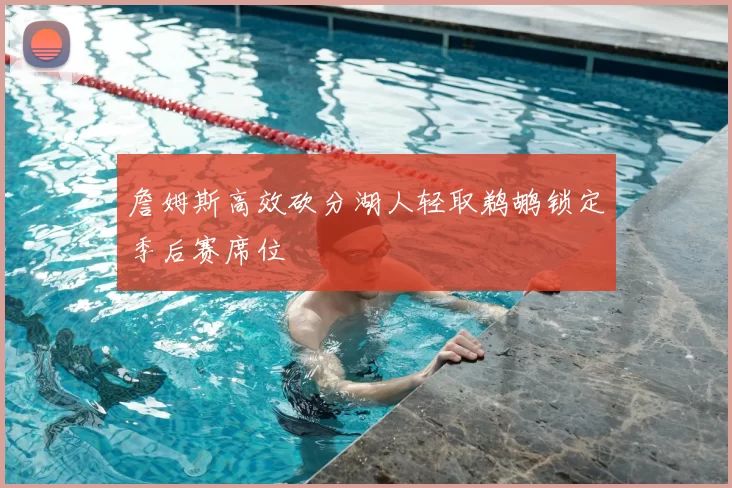 詹姆斯高效砍分湖人轻取鹈鹕锁定季后赛席位