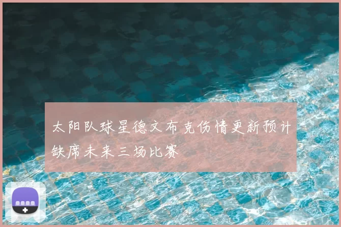 太阳队球星德文布克伤情更新预计缺席未来三场比赛