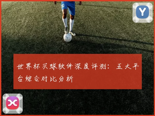 世界杯买球软件深度评测：五大平台综合对比分析