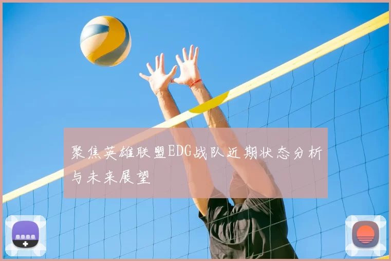 聚焦英雄联盟EDG战队近期状态分析与未来展望