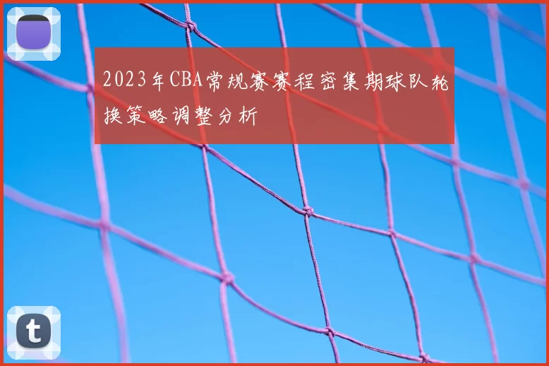 2023年CBA常规赛赛程密集期球队轮换策略调整分析