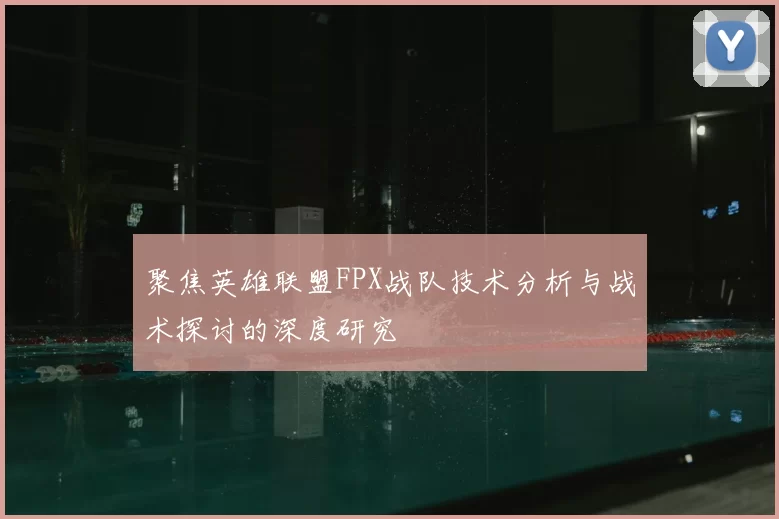 聚焦英雄联盟FPX战队技术分析与战术探讨的深度研究