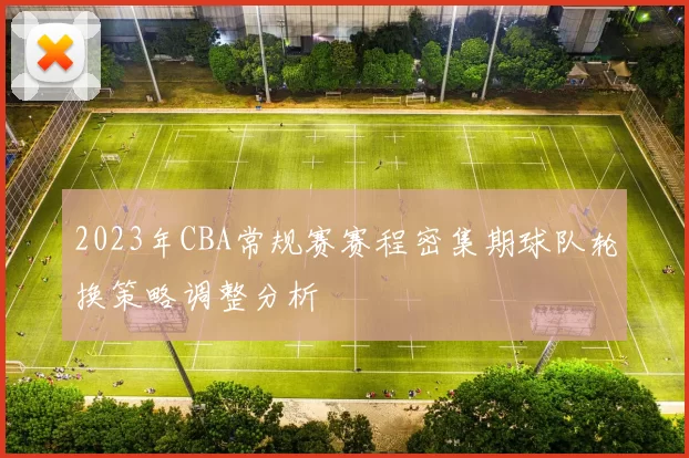 2023年CBA常规赛赛程密集期球队轮换策略调整分析
