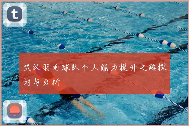 武汉羽毛球队个人能力提升之路探讨与分析