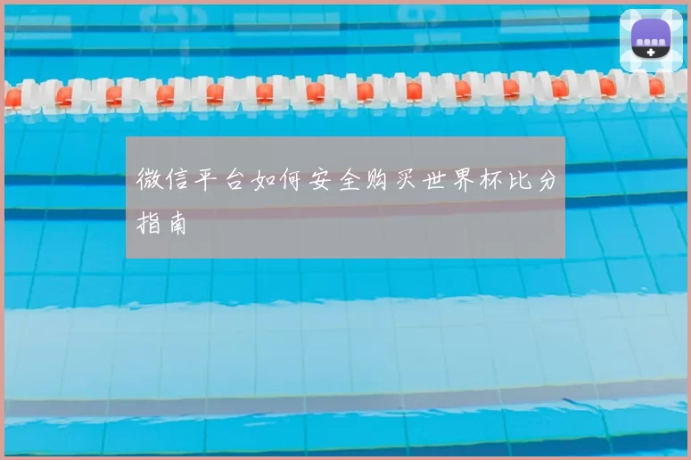 微信平台如何安全购买世界杯比分指南