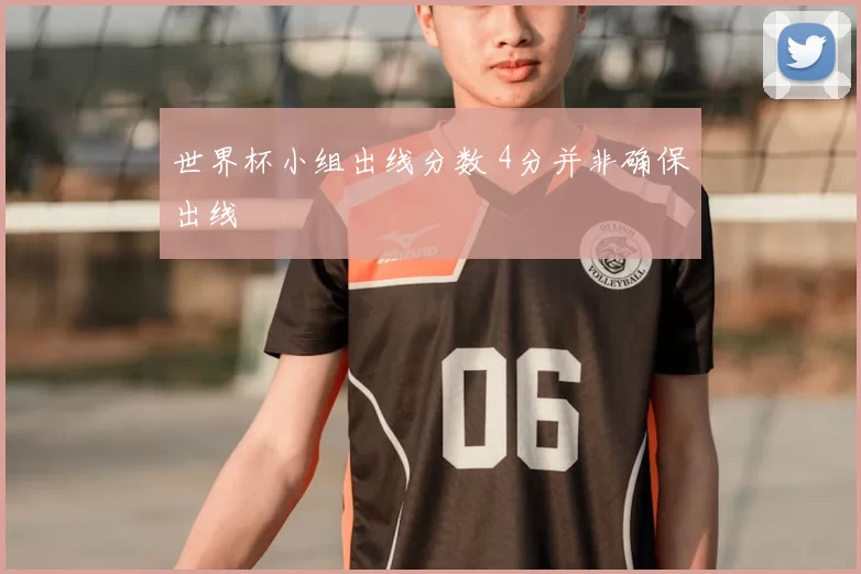 世界杯小组出线分数 4分并非确保出线