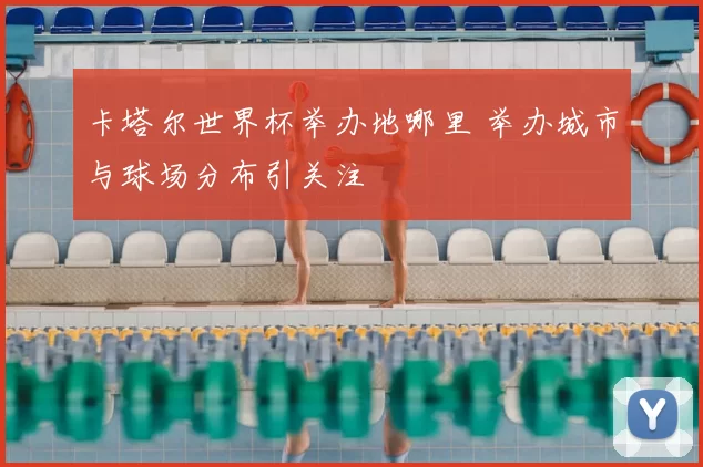 卡塔尔世界杯举办地哪里 举办城市与球场分布引关注