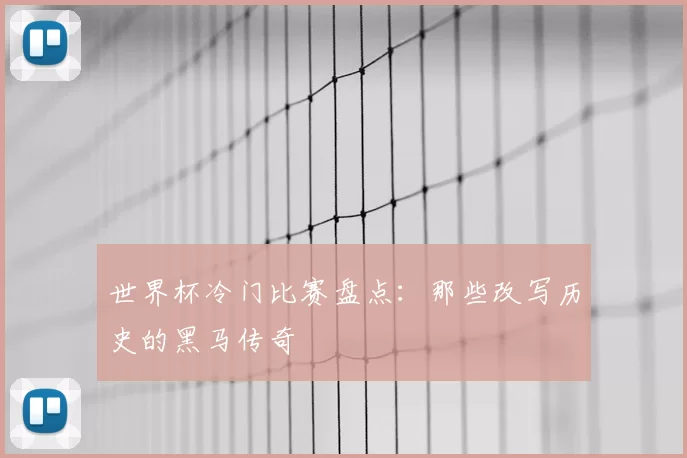 世界杯冷门比赛盘点：那些改写历史的黑马传奇