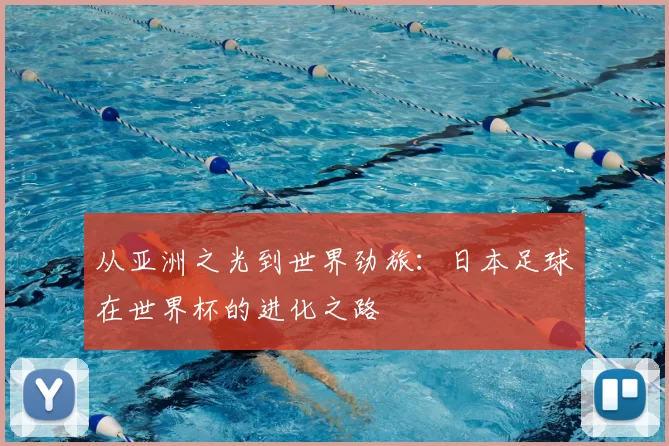 从亚洲之光到世界劲旅：日本足球在世界杯的进化之路