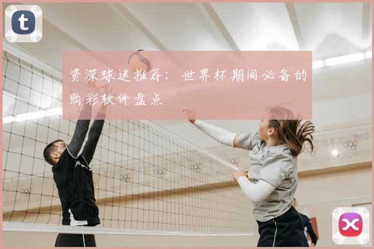 资深球迷推荐：世界杯期间必备的购彩软件盘点