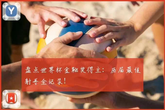盘点世界杯金靴奖得主：历届最佳射手全记录！