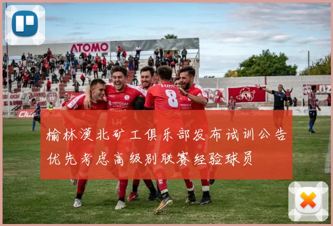榆林漠北矿工俱乐部发布试训公告优先考虑高级别联赛经验球员