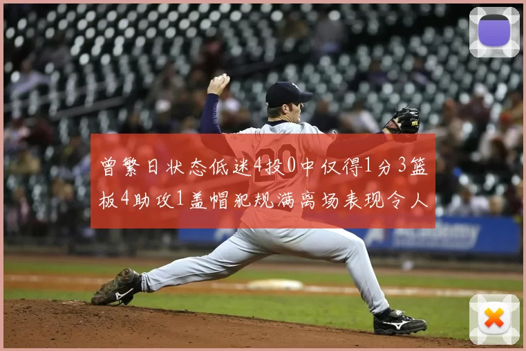 曾繁日状态低迷4投0中仅得1分3篮板4助攻1盖帽犯规满离场表现令人失望