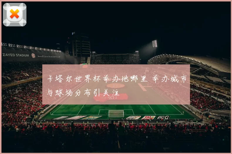 卡塔尔世界杯举办地哪里 举办城市与球场分布引关注