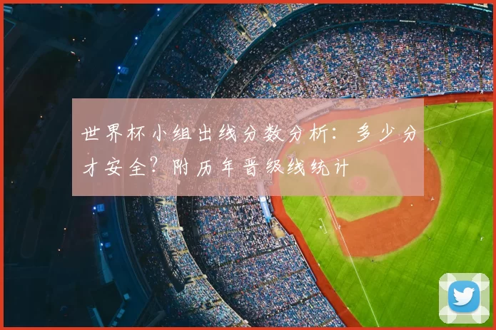 世界杯小组出线分数分析：多少分才安全？附历年晋级线统计
